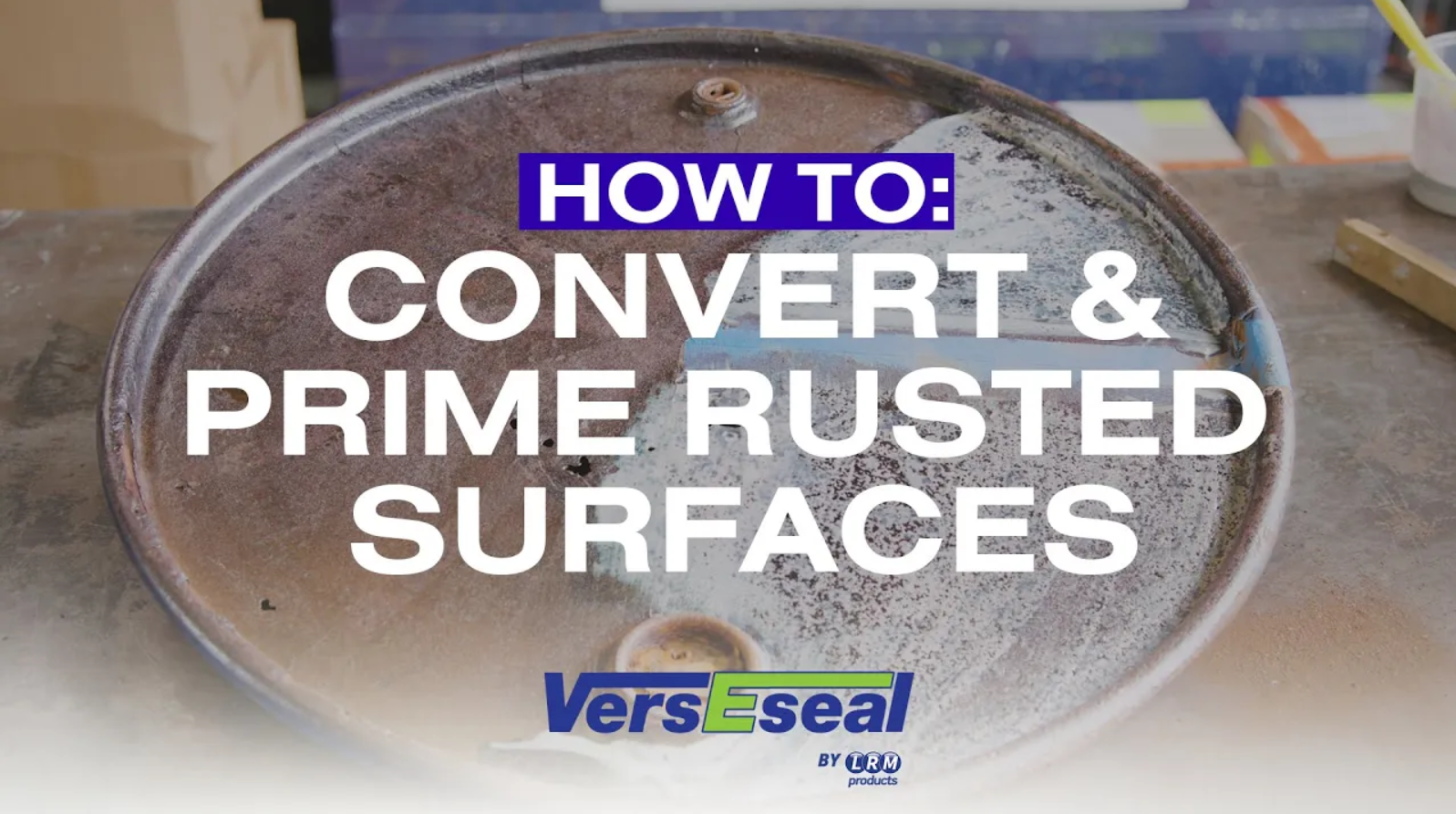 Thumbnail for video ‘How to: Convert & Prime Rusted Surfaces’ showing a rusty steel drum lid being treated with VersEseal Rust Convertor and Primer.